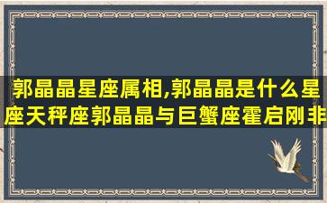 郭晶晶星座属相,郭晶晶是什么星座天秤座郭晶晶与巨蟹座霍启刚非 💐 常般配 🦈